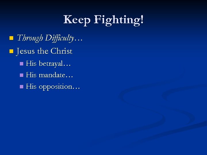 Keep Fighting! Through Difficulty… n Jesus the Christ n His betrayal… n His mandate…