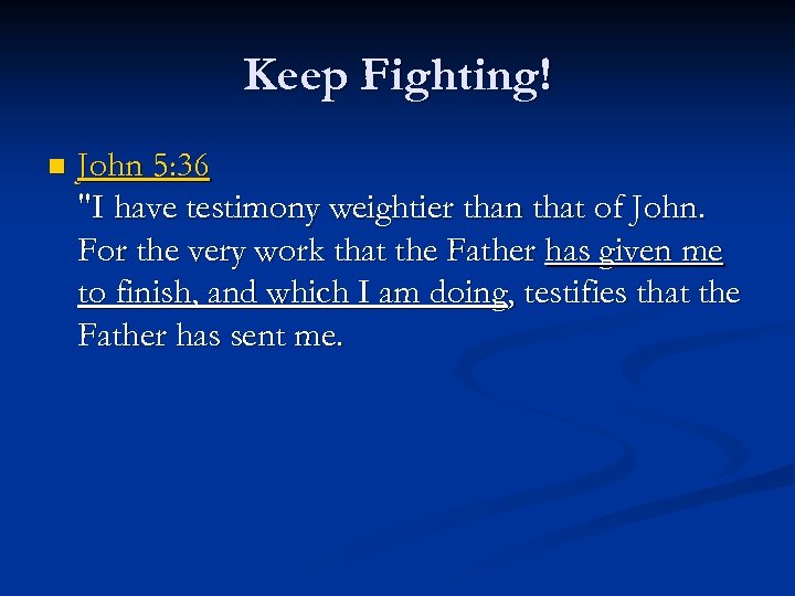 Keep Fighting! n John 5: 36 "I have testimony weightier than that of John.