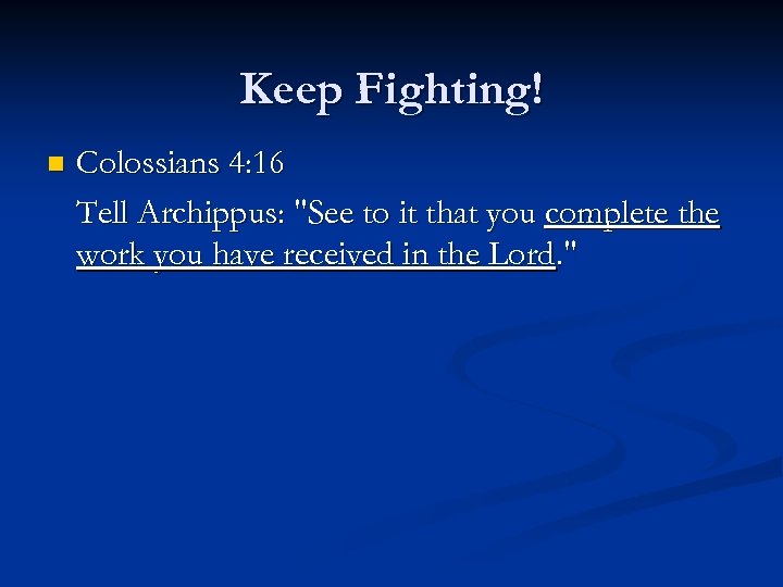Keep Fighting! n Colossians 4: 16 Tell Archippus: "See to it that you complete