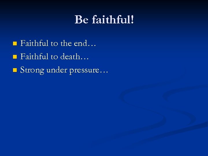 Be faithful! Faithful to the end… n Faithful to death… n Strong under pressure…