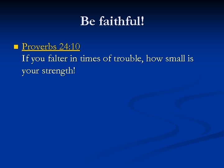 Be faithful! n Proverbs 24: 10 If you falter in times of trouble, how