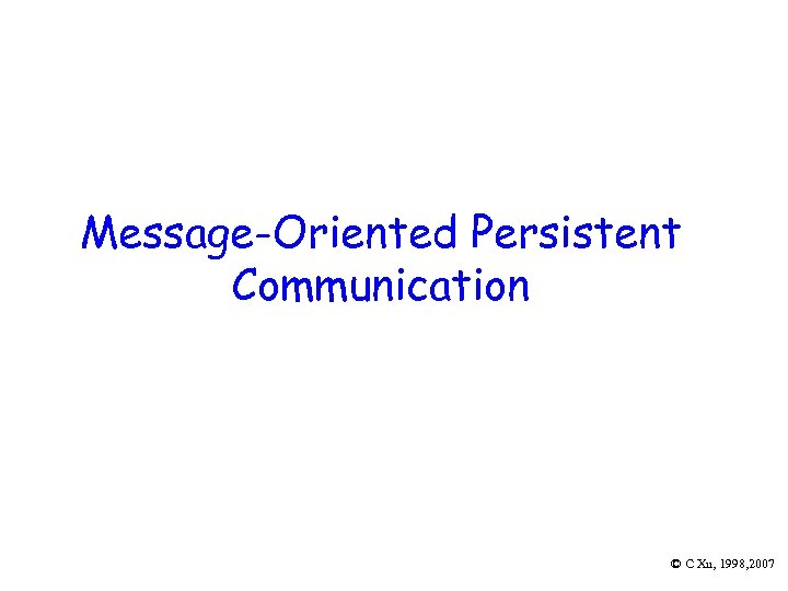 Message-Oriented Persistent Communication © C Xu, 1998, 2007 