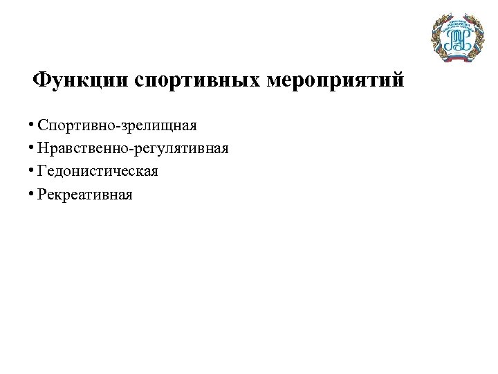 Функции спортивных мероприятий • Спортивно-зрелищная • Нравственно-регулятивная • Гедонистическая • Рекреативная 