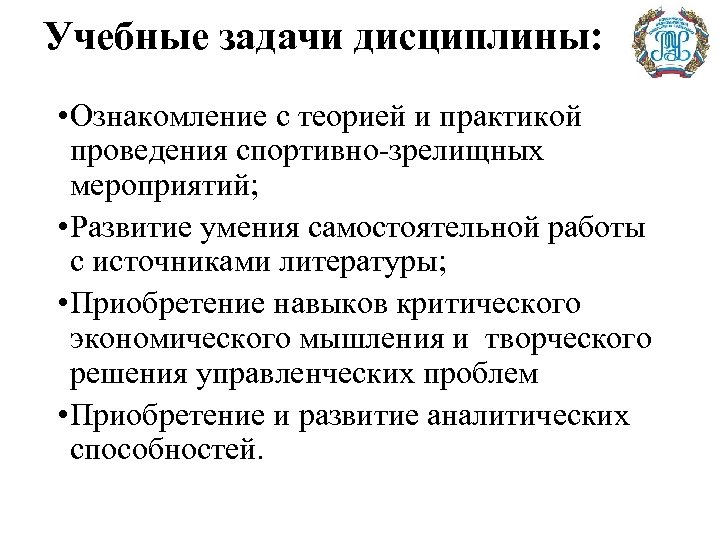 Учебные задачи дисциплины: • Ознакомление с теорией и практикой проведения спортивно-зрелищных мероприятий; • Развитие