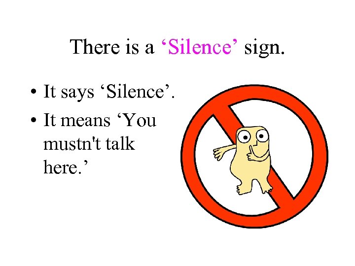 There is a ‘Silence’ sign. • It says ‘Silence’. • It means ‘You mustn't