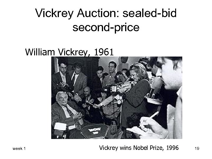 Vickrey Auction: sealed-bid second-price William Vickrey, 1961 week 1 Vickrey wins Nobel Prize, 1996