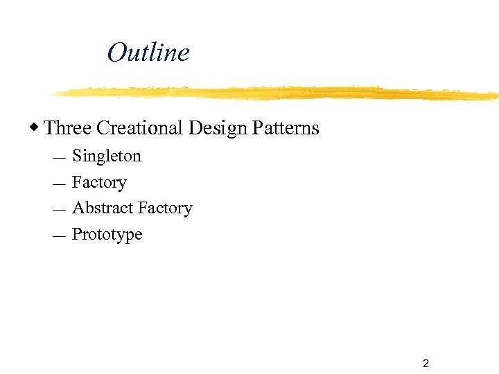 Outline Three Creational Design Patterns Singleton Factory Abstract Factory Prototype 2 