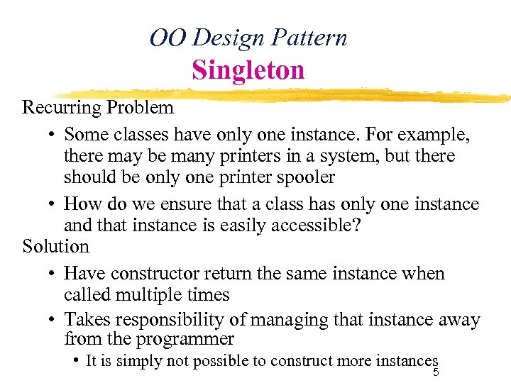 OO Design Pattern Singleton Recurring Problem • Some classes have only one instance. For