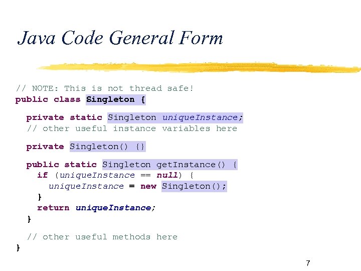 Java Code General Form // NOTE: This is not thread safe! public class Singleton