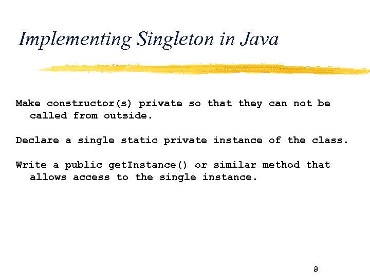 Implementing Singleton in Java Make constructor(s) private so that they can not be called