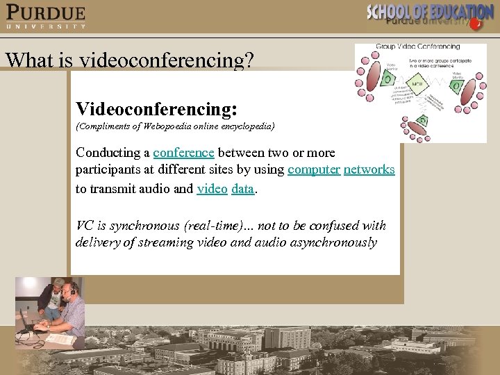 What is videoconferencing? Videoconferencing: (Compliments of Webopoedia online encyclopedia) Conducting a conference between two