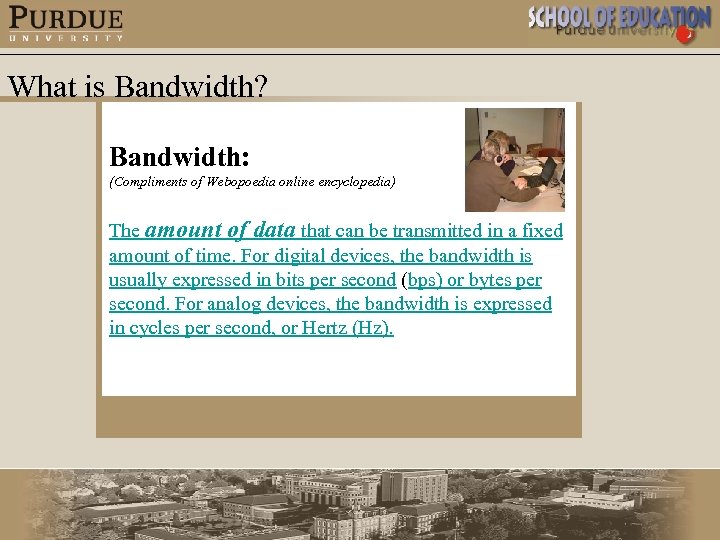 What is Bandwidth? Bandwidth: (Compliments of Webopoedia online encyclopedia) The amount of data that