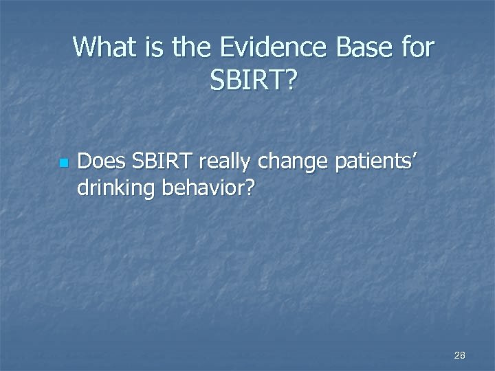 What is the Evidence Base for SBIRT? n Does SBIRT really change patients’ drinking