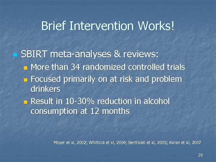 Brief Intervention Works! n SBIRT meta-analyses & reviews: More than 34 randomized controlled trials