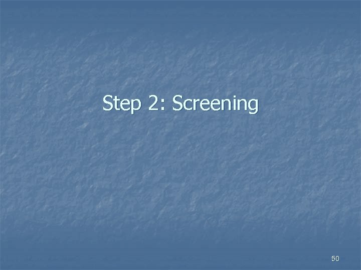 Step 2: Screening 50 