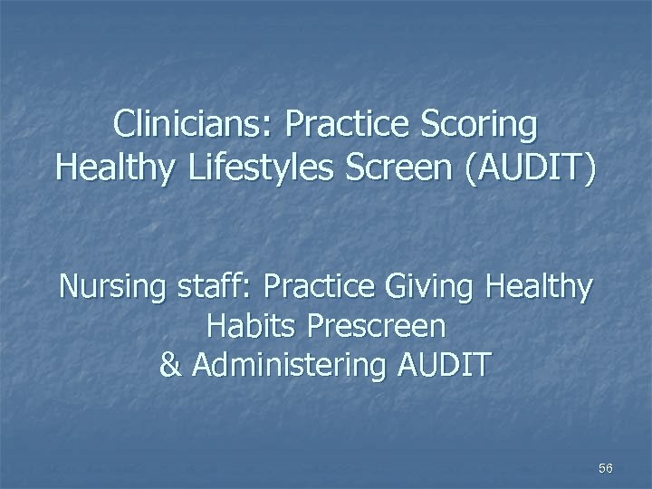 Clinicians: Practice Scoring Healthy Lifestyles Screen (AUDIT) Nursing staff: Practice Giving Healthy Habits Prescreen