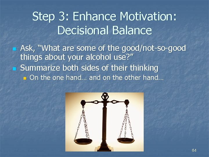 Step 3: Enhance Motivation: Decisional Balance n n Ask, “What are some of the