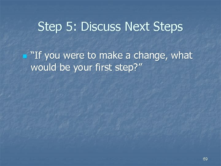 Step 5: Discuss Next Steps n “If you were to make a change, what