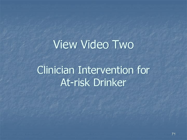 View Video Two Clinician Intervention for At-risk Drinker 71 