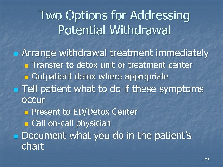 Two Options for Addressing Potential Withdrawal n Arrange withdrawal treatment immediately Transfer to detox