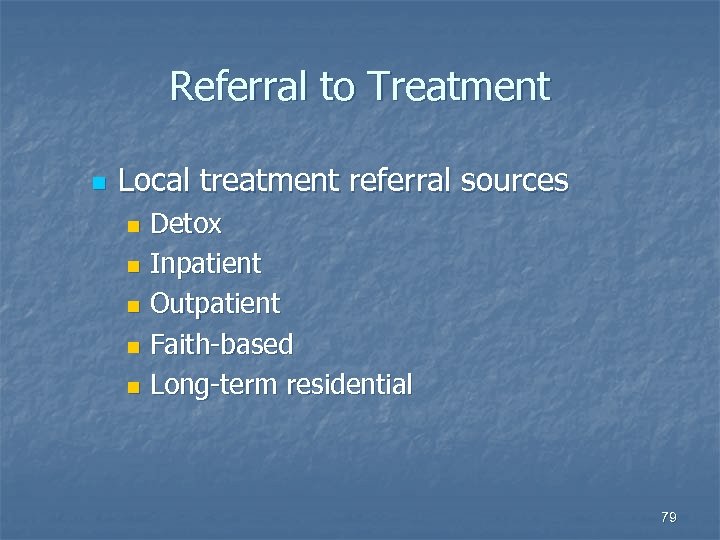 Referral to Treatment n Local treatment referral sources Detox n Inpatient n Outpatient n