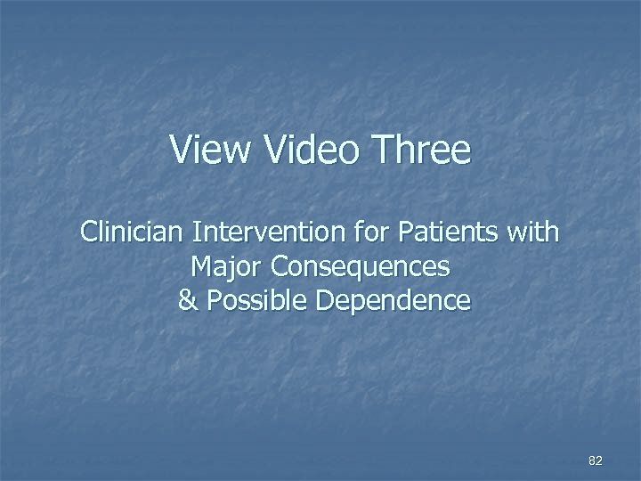 View Video Three Clinician Intervention for Patients with Major Consequences & Possible Dependence 82