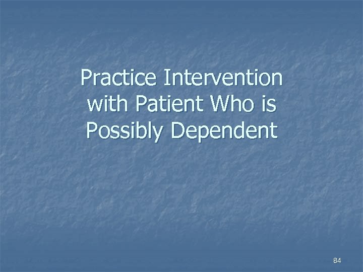 Practice Intervention with Patient Who is Possibly Dependent 84 