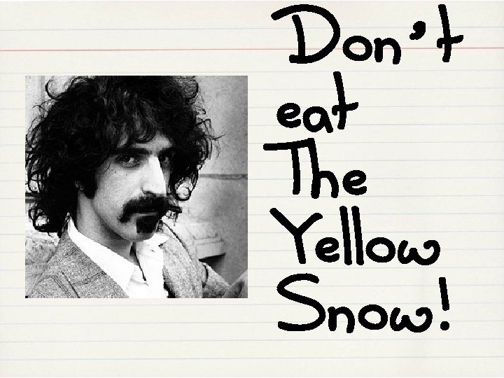 Don’t eat The Yellow Snow! 
