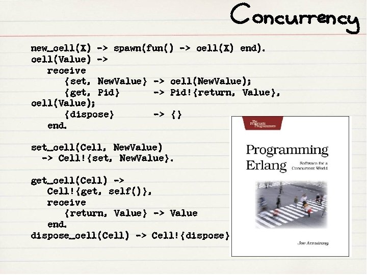 Concurrency new_cell(X) -> spawn(fun() -> cell(X) end). cell(Value) -> receive {set, New. Value} ->
