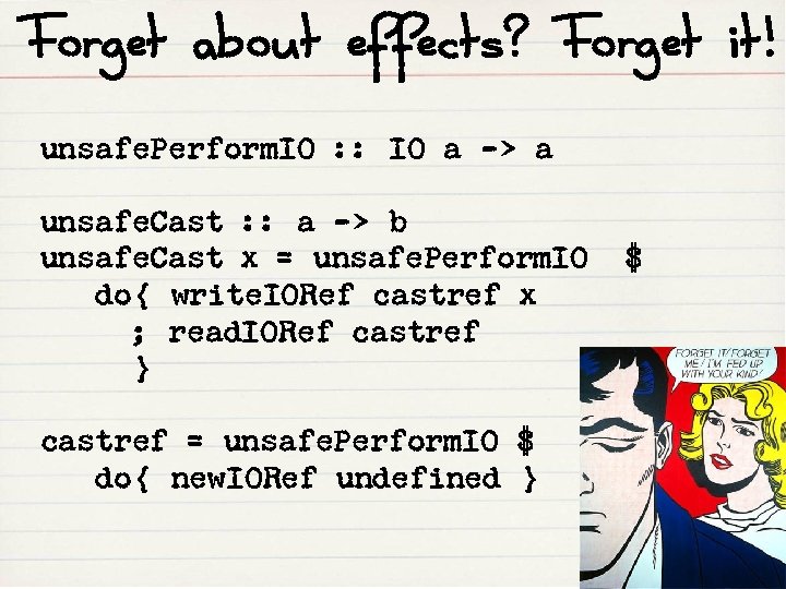 Forget about effects? Forget it! unsafe. Perform. IO : : IO a -> a