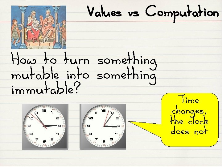 Values vs Computation How to turn something mutable into something immutable? Time changes, the