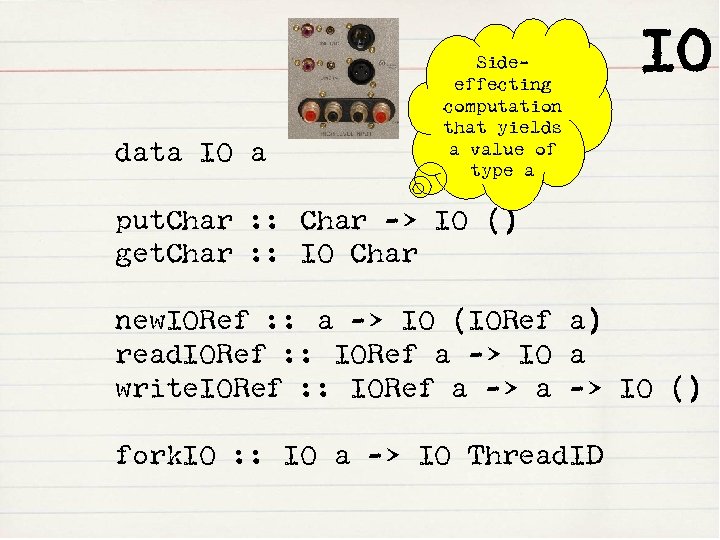 data IO a Sideeffecting computation that yields a value of type a IO put.