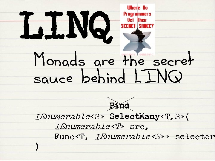LINQ Monads are the secret sauce behind LINQ Bind IEnumerable<S> Select. Many<T, S>( IEnumerable<T>