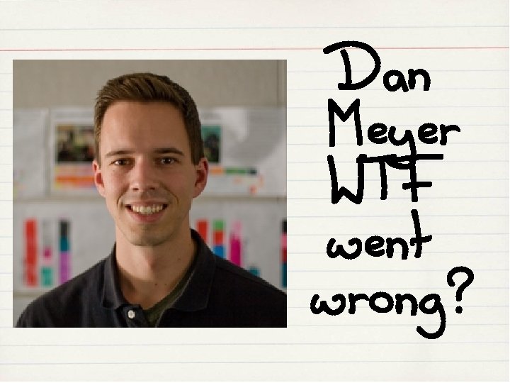 Dan Meyer WTF went wrong? 