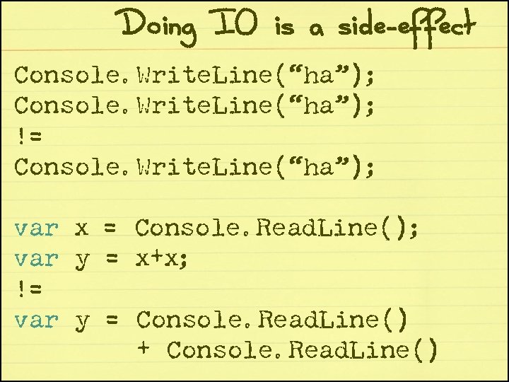 Doing IO is a side-effect Console. Write. Line(“ha”); != Console. Write. Line(“ha”); var x