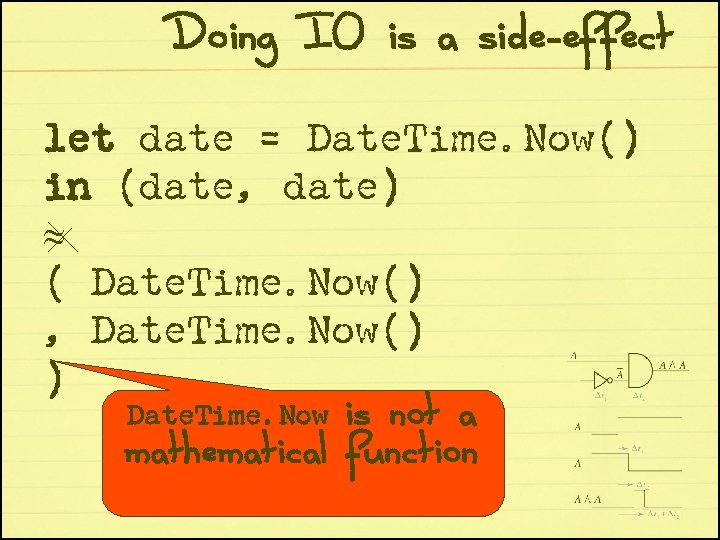 Doing IO is a side-effect let date = Date. Time. Now() in (date, date)