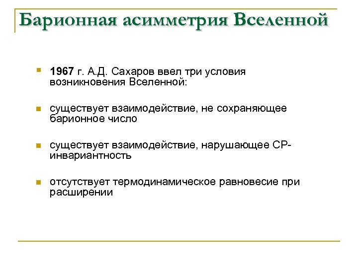 Барионная асимметрия Вселенной § 1967 г. А. Д. Сахаров ввел три условия возникновения Вселенной: