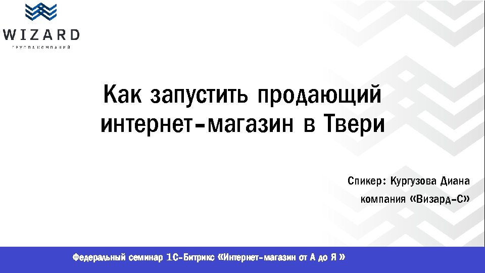 Как запустить продающий интернет-магазин в Твери Спикер: Кургузова Диана компания «Визард-С» Федеральный семинар 1