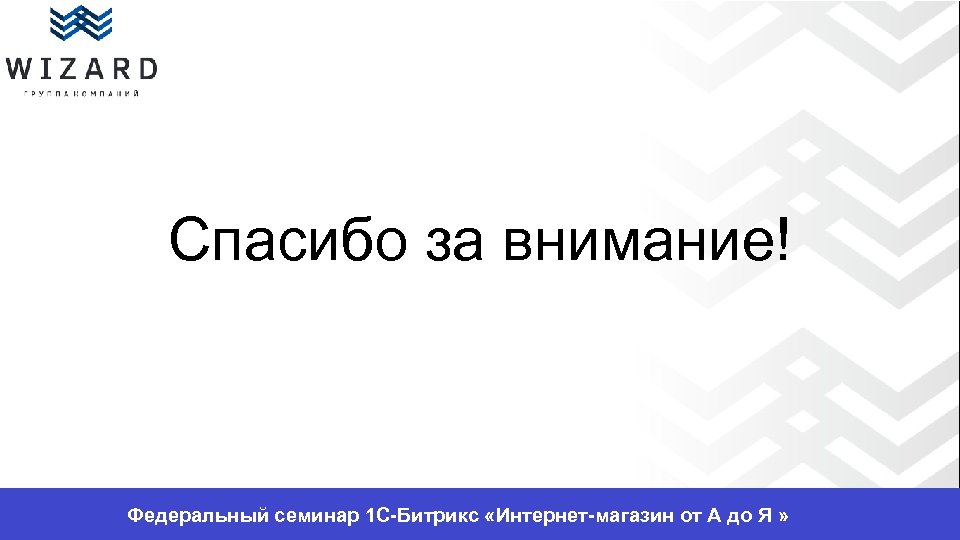 Спасибо за внимание! Федеральный семинар 1 С-Битрикс «Интернет-магазин от А до Я » 