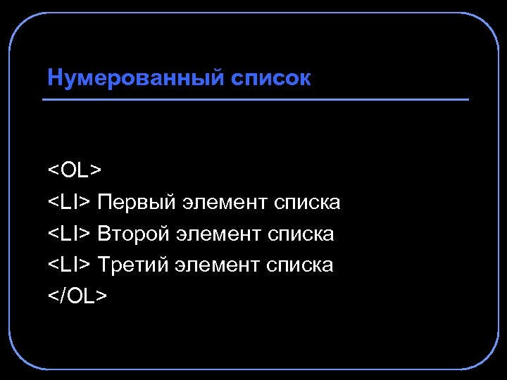 Нумерованный список <OL> <LI> Первый элемент списка <LI> Второй элемент списка <LI> Третий элемент