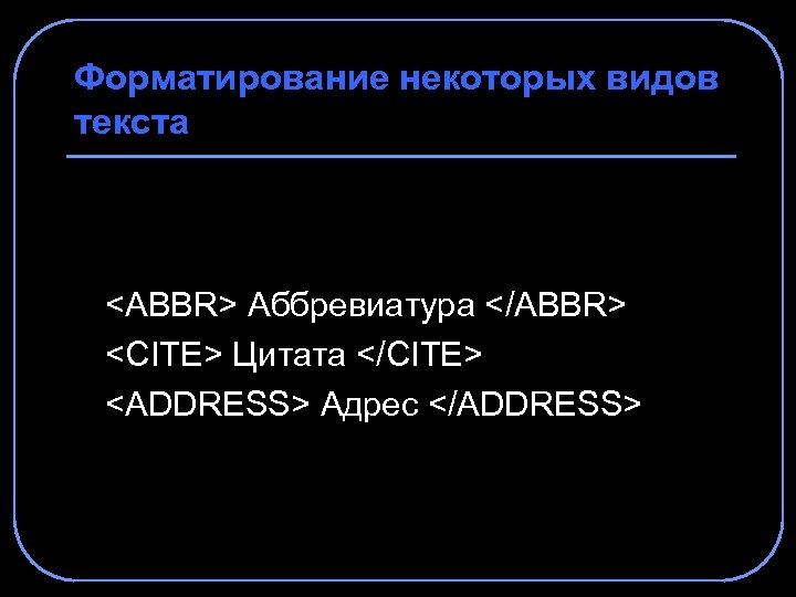 Форматирование некоторых видов текста <ABBR> Аббревиатура </ABBR> <CITE> Цитата </CITE> <ADDRESS> Адрес </ADDRESS> 