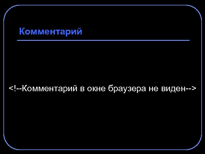 Комментарий <!--Комментарий в окне браузера не виден--> 