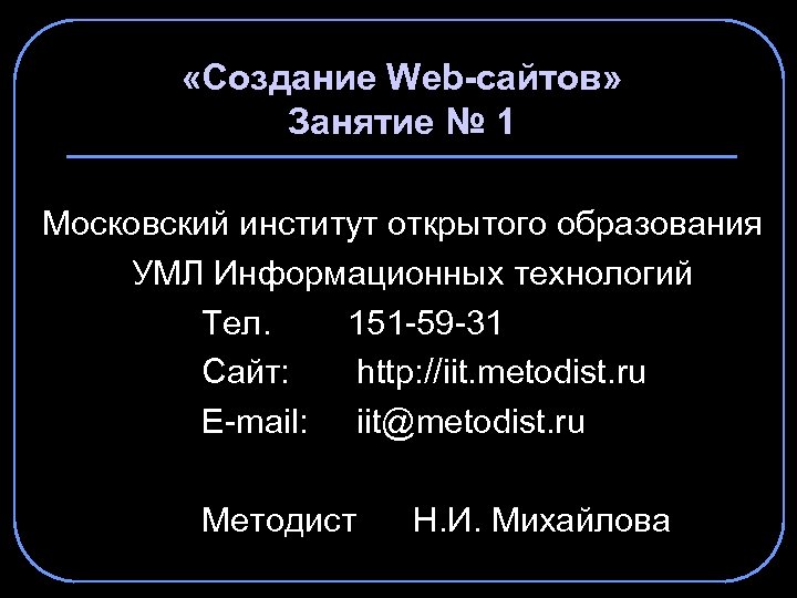  «Создание Web-сайтов» Занятие № 1 Московский институт открытого образования УМЛ Информационных технологий Тел.
