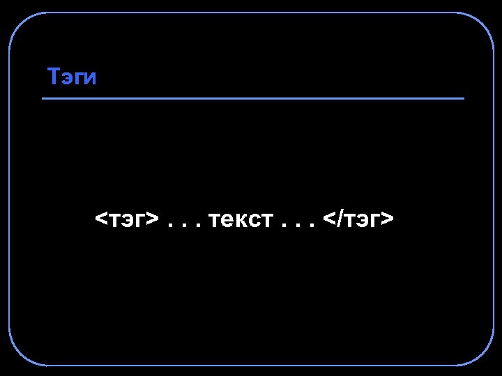 Тэги <тэг>. . . текст. . . </тэг> 