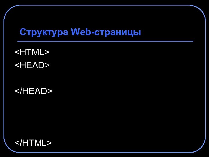 Структура Web-страницы <HTML> <HEAD> </HTML> 