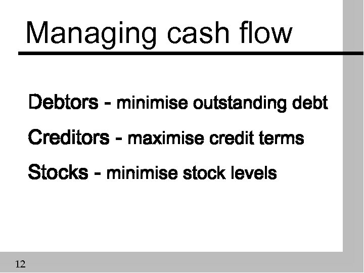 Managing cash flow Debtors - minimise outstanding debt Creditors - maximise credit terms Stocks