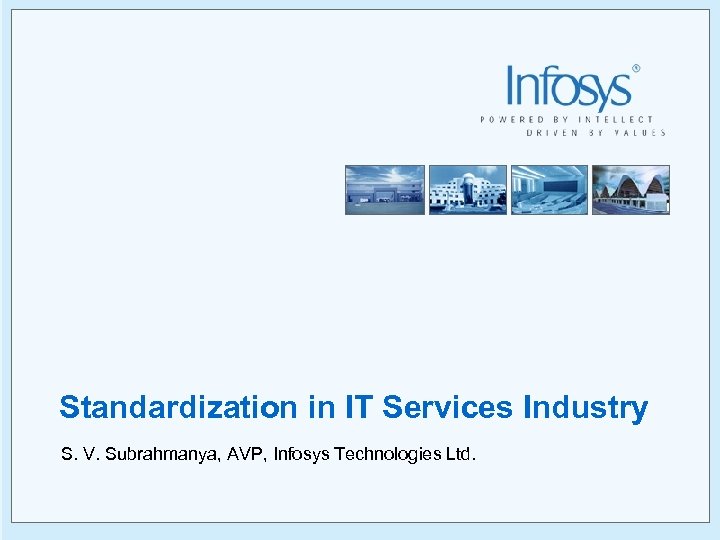 Standardization in IT Services Industry S. V. Subrahmanya, AVP, Infosys Technologies Ltd. 