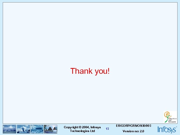 Thank you! Copyright © 2004, Infosys Technologies Ltd 13 ER/CORP/CRS/OS 30/003 Version no: 2.