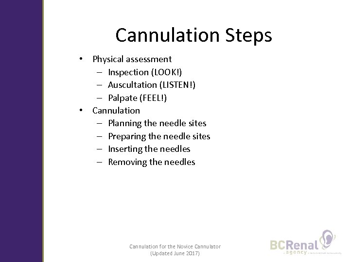 Cannulation Steps • Physical assessment – Inspection (LOOK!) – Auscultation (LISTEN!) – Palpate (FEEL!)