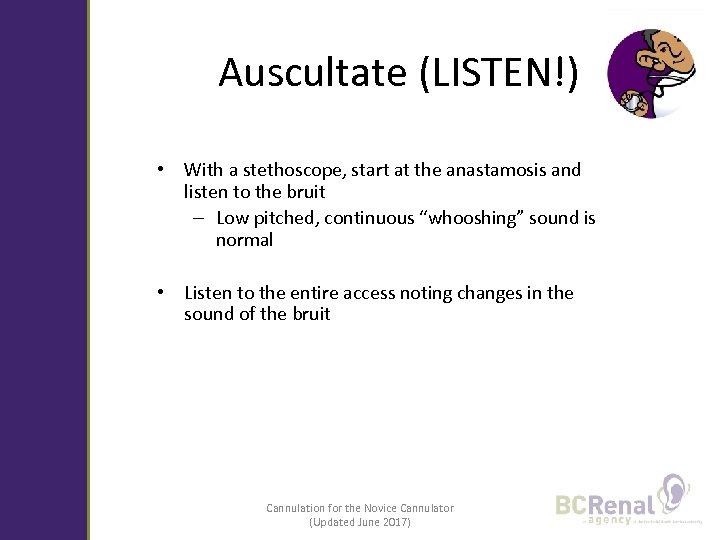 Auscultate (LISTEN!) • With a stethoscope, start at the anastamosis and listen to the